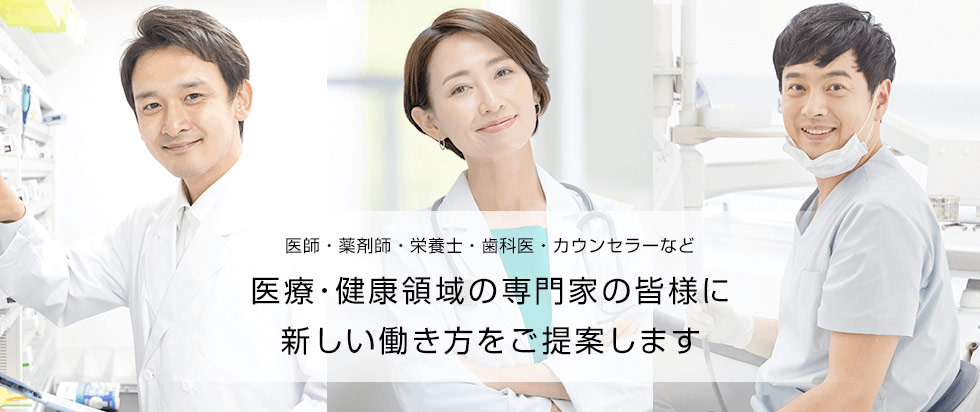医療・健康領域の専門家の皆様に 新しい働き方をご提案します