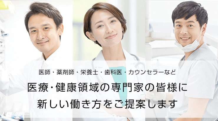 医療・健康領域の専門家の皆様に 新しい働き方をご提案します